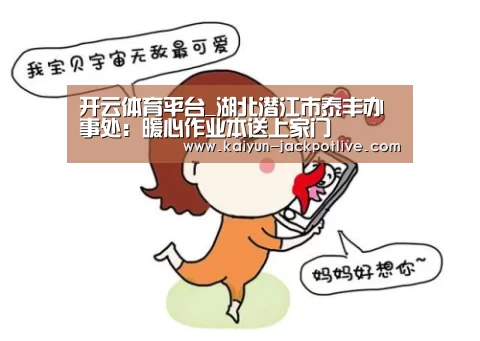 开云体育平台_湖北潜江市泰丰办事处:暖心作业本送上家门(图4) 开云体育