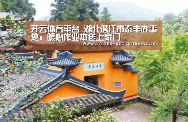 开云体育平台_湖北潜江市泰丰办事处:暖心作业本送上家门(图3) 开云娱乐