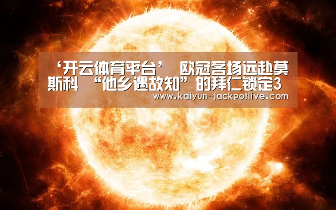 ‘开云体育平台’
欧冠客场远赴莫斯科 “他乡遇故知”的拜仁锁定3分目的(图3) 开云电竞