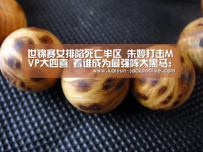世锦赛女排陷死亡半区 朱婷打击MVP大四喜 看谁成为最强阵大黑马:开云娱乐(图1) 开云体育平台