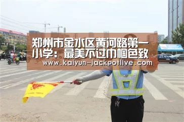 郑州市金水区黄河路第一小学:最美不过巾帼色致敬巾帼女英雄【开云电竞】(图3) 开云体育平台