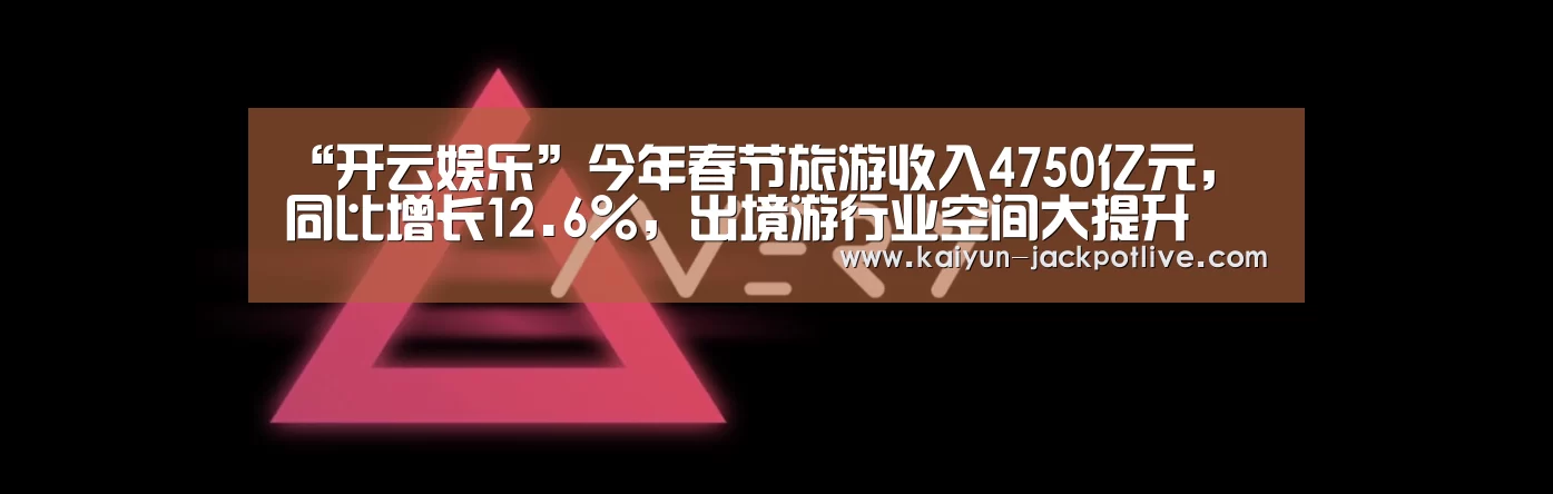 “开云娱乐”今年春节旅游收入4750亿元,同比增长12.6%,出境游行业空间大提升(图1) 开云电竞