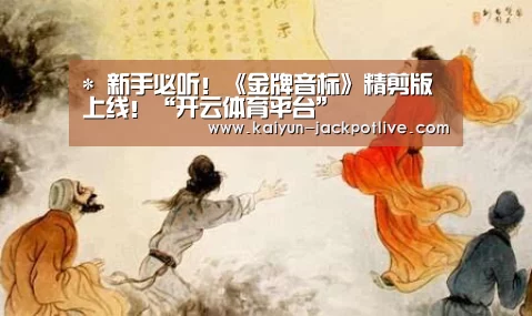 *
新手必听!《金牌音标》精剪版上线!“开云体育平台”(图10) 开云体育