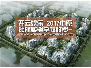 开云娱乐_2017中原领航实验学校收费-郑州小升初(图1) 开云体育